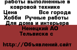 работы выполненные в ковровой технике › Цена ­ 3 000 - Все города Хобби. Ручные работы » Для дома и интерьера   . Ненецкий АО,Тельвиска с.